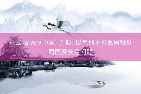 开云kaiyun(中国) 万斯: 以色列不可靠屠戮处罚国度安全问题